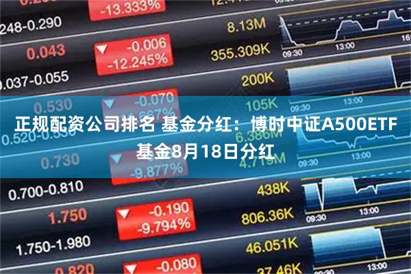 正规配资公司排名 基金分红：博时中证A500ETF基金8月18日分红