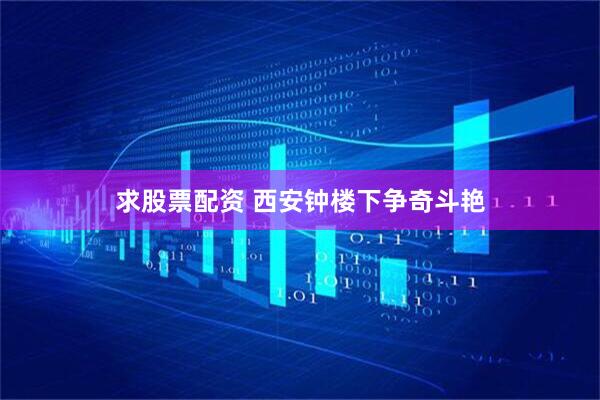 求股票配资 西安钟楼下争奇斗艳