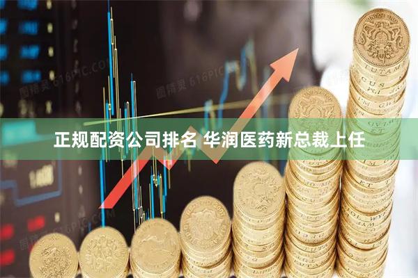 正规配资公司排名 华润医药新总裁上任