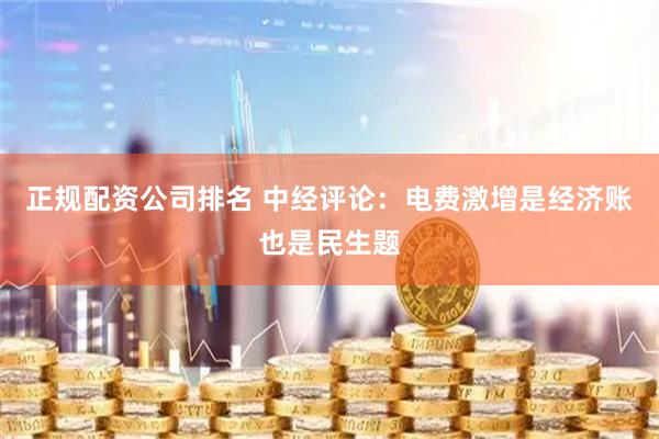 正规配资公司排名 中经评论：电费激增是经济账也是民生题