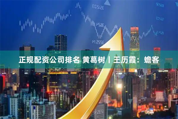 正规配资公司排名 黄葛树丨王历霞：蟾客