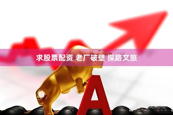 求股票配资 老厂破壁 探路文旅