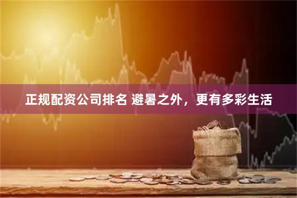 正规配资公司排名 避暑之外，更有多彩生活