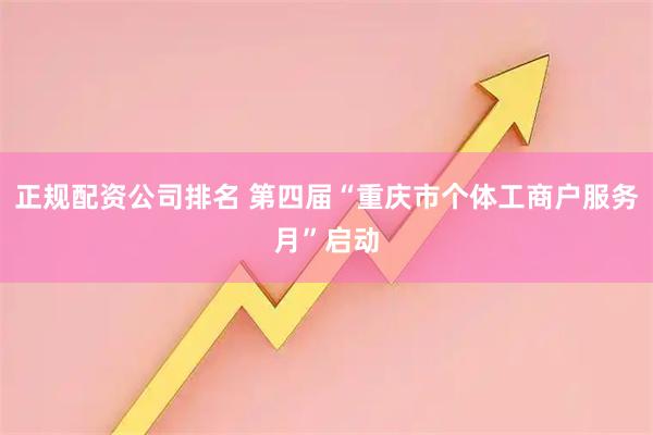 正规配资公司排名 第四届“重庆市个体工商户服务月”启动