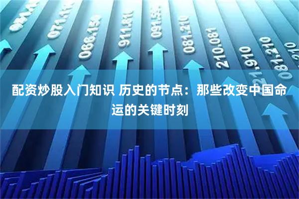 配资炒股入门知识 历史的节点：那些改变中国命运的关键时刻