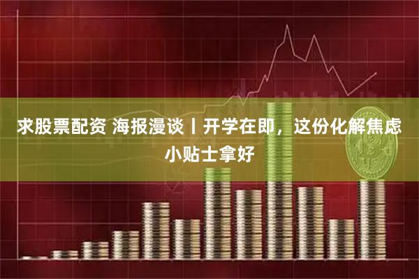 求股票配资 海报漫谈丨开学在即，这份化解焦虑小贴士拿好