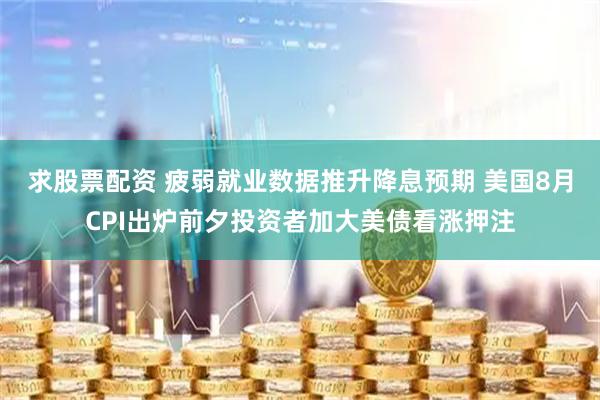 求股票配资 疲弱就业数据推升降息预期 美国8月CPI出炉前夕投资者加大美债看涨押注