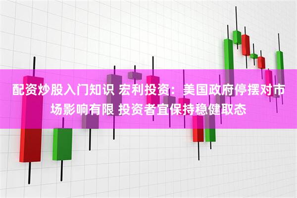 配资炒股入门知识 宏利投资：美国政府停摆对市场影响有限 投资者宜保持稳健取态
