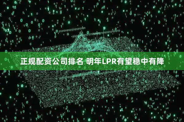 正规配资公司排名 明年LPR有望稳中有降