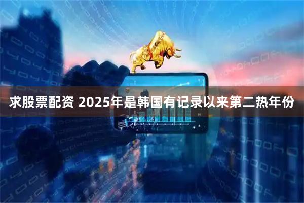 求股票配资 2025年是韩国有记录以来第二热年份