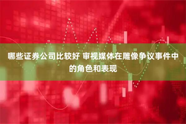 哪些证券公司比较好 审视媒体在雕像争议事件中的角色和表现