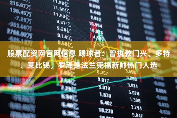 股票配资网官网信息 踢球者：曾执教门兴、多特、莱比锡，罗泽是法兰克福新帅热门人选
