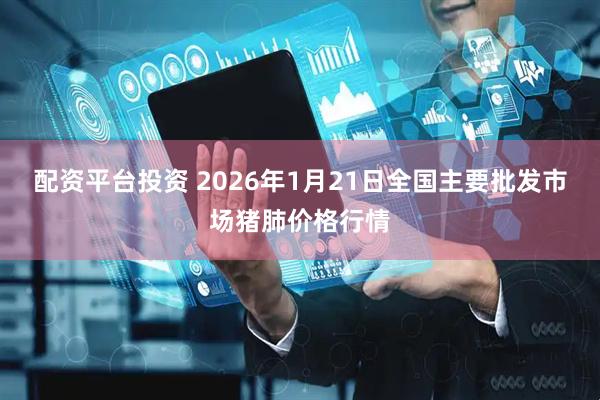 配资平台投资 2026年1月21日全国主要批发市场猪肺价格行情