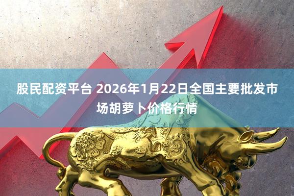 股民配资平台 2026年1月22日全国主要批发市场胡萝卜价格行情