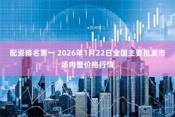 配资排名第一 2026年1月22日全国主要批发市场肉蟹价格行情