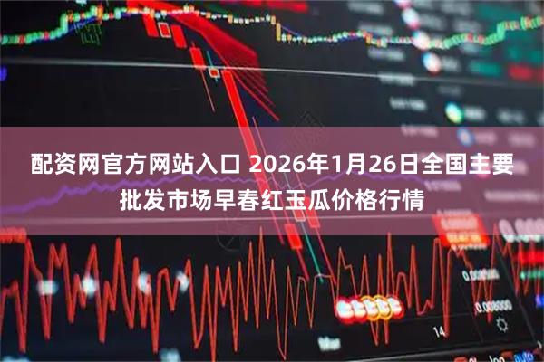 配资网官方网站入口 2026年1月26日全国主要批发市场早春红玉瓜价格行情