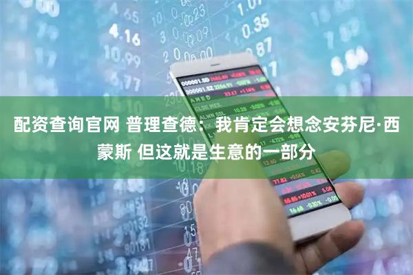 配资查询官网 普理查德：我肯定会想念安芬尼·西蒙斯 但这就是生意的一部分