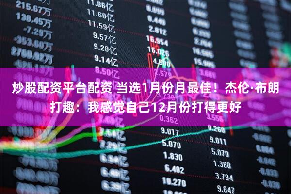 炒股配资平台配资 当选1月份月最佳！杰伦·布朗打趣：我感觉自己12月份打得更好