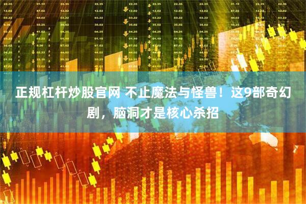 正规杠杆炒股官网 不止魔法与怪兽！这9部奇幻剧，脑洞才是核心杀招