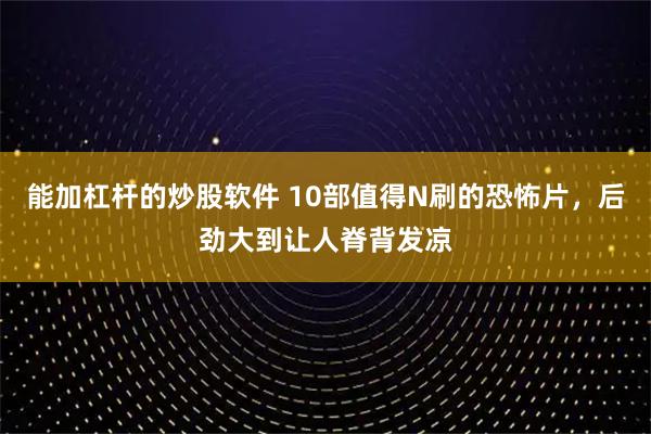 能加杠杆的炒股软件 10部值得N刷的恐怖片，后劲大到让人脊背发凉
