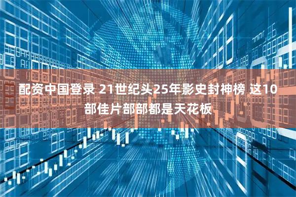 配资中国登录 21世纪头25年影史封神榜 这10部佳片部部都是天花板