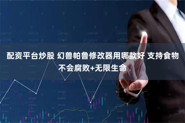配资平台炒股 幻兽帕鲁修改器用哪款好 支持食物不会腐败+无限生命