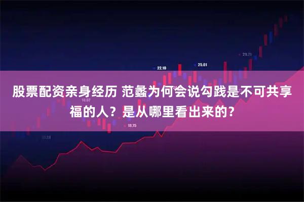 股票配资亲身经历 范蠡为何会说勾践是不可共享福的人？是从哪里看出来的？