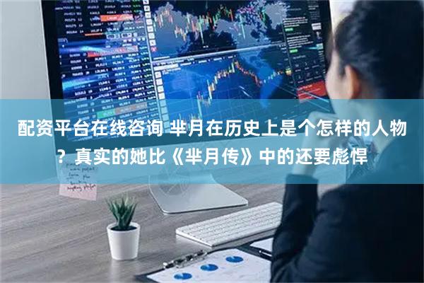 配资平台在线咨询 芈月在历史上是个怎样的人物？真实的她比《芈月传》中的还要彪悍