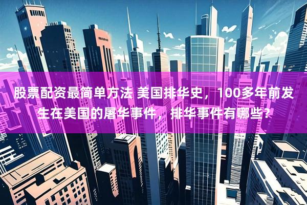 股票配资最简单方法 美国排华史，100多年前发生在美国的屠华事件，排华事件有哪些？