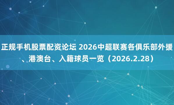 正规手机股票配资论坛 2026中超联赛各俱乐部外援、港澳台、入籍球员一览（2026.2.28）