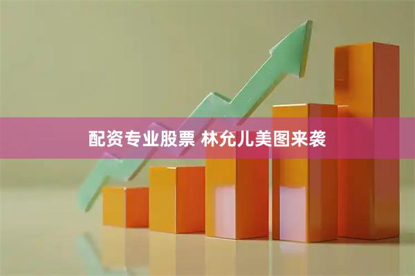 配资专业股票 林允儿美图来袭