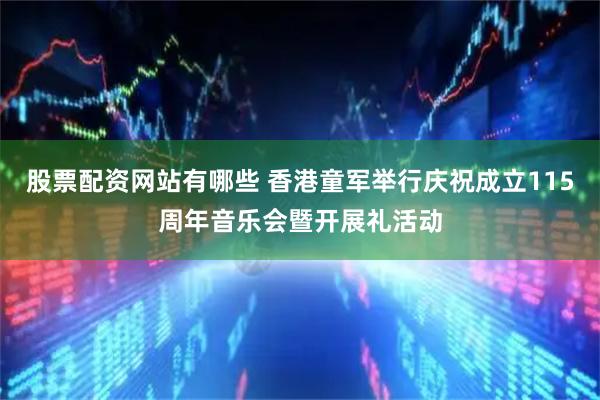 股票配资网站有哪些 香港童军举行庆祝成立115周年音乐会暨开展礼活动