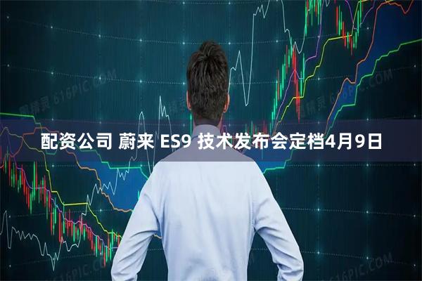 配资公司 蔚来 ES9 技术发布会定档4月9日