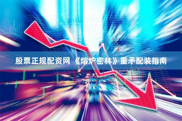 股票正规配资网 《熔炉密林》重矛配装指南