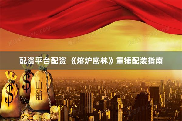 配资平台配资 《熔炉密林》重锤配装指南
