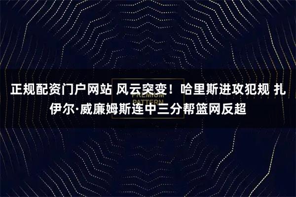 正规配资门户网站 风云突变！哈里斯进攻犯规 扎伊尔·威廉姆斯连中三分帮篮网反超
