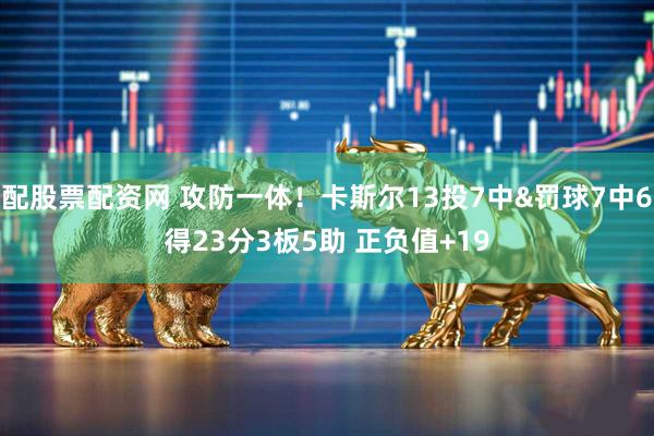 配股票配资网 攻防一体！卡斯尔13投7中&罚球7中6得23分3板5助 正负值+19