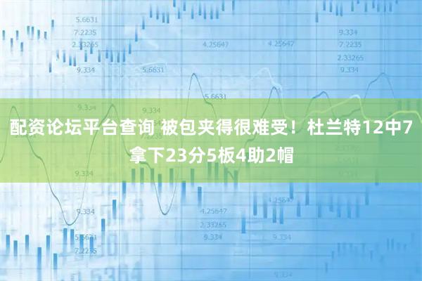 配资论坛平台查询 被包夹得很难受！杜兰特12中7拿下23分5板4助2帽