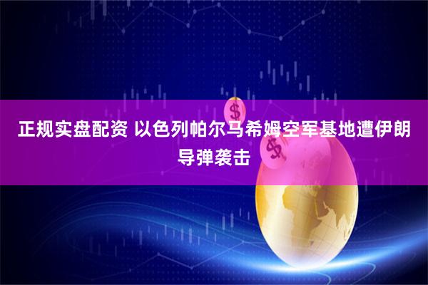 正规实盘配资 以色列帕尔马希姆空军基地遭伊朗导弹袭击
