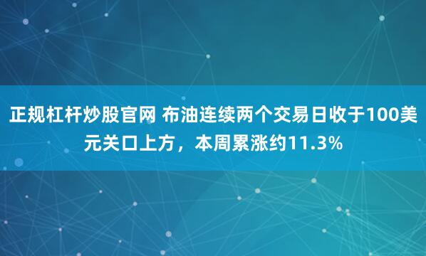 正规杠杆炒股官网 布油连续两个交易日收于100美元关口上方，本周累涨约11.3%
