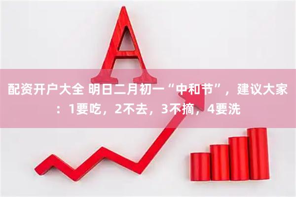 配资开户大全 明日二月初一“中和节”，建议大家：1要吃，2不去，3不摘，4要洗