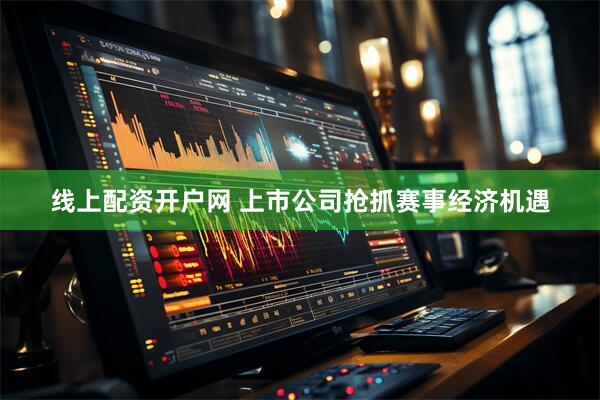 线上配资开户网 上市公司抢抓赛事经济机遇