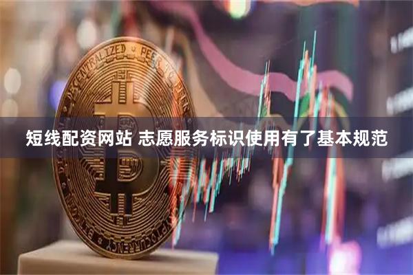短线配资网站 志愿服务标识使用有了基本规范